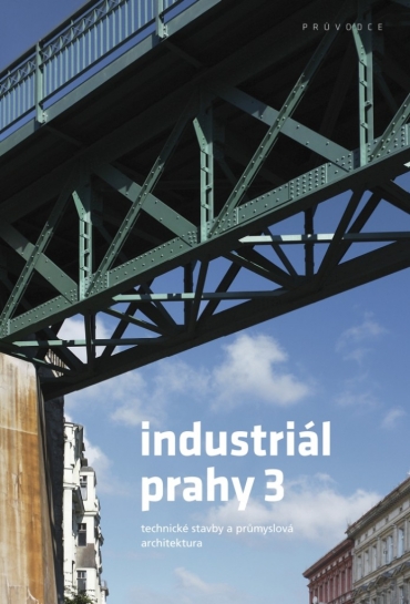 Industriál Prahy 3. Technické stavby a průmyslová architektura